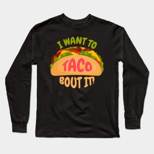 I Want to Taco Bout It Funny Taco Tuesday Gift for Mexican Food Lovers Long Sleeve T-Shirt